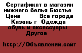 Сертификат в магазин нижнего белья Бюстье  › Цена ­ 800 - Все города, Казань г. Одежда, обувь и аксессуары » Другое   